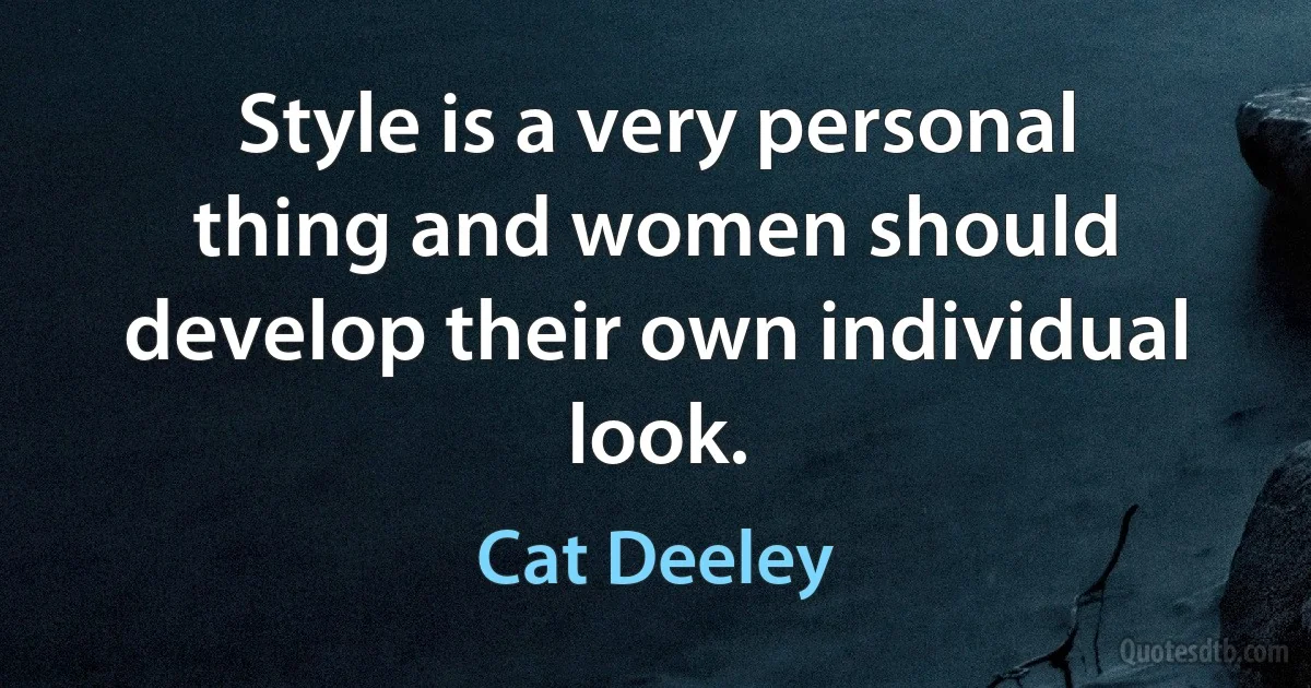 Style is a very personal thing and women should develop their own individual look. (Cat Deeley)