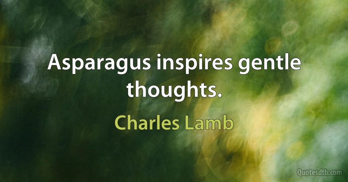 Asparagus inspires gentle thoughts. (Charles Lamb)