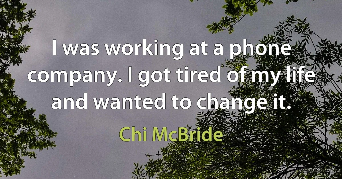 I was working at a phone company. I got tired of my life and wanted to change it. (Chi McBride)