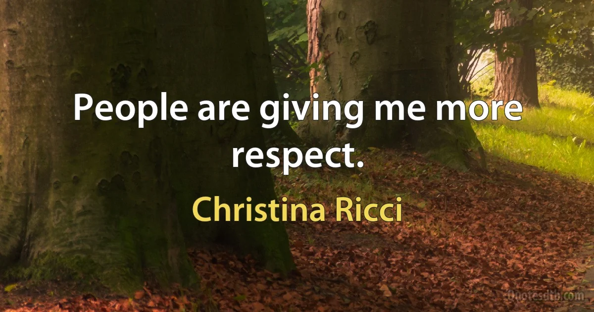 People are giving me more respect. (Christina Ricci)