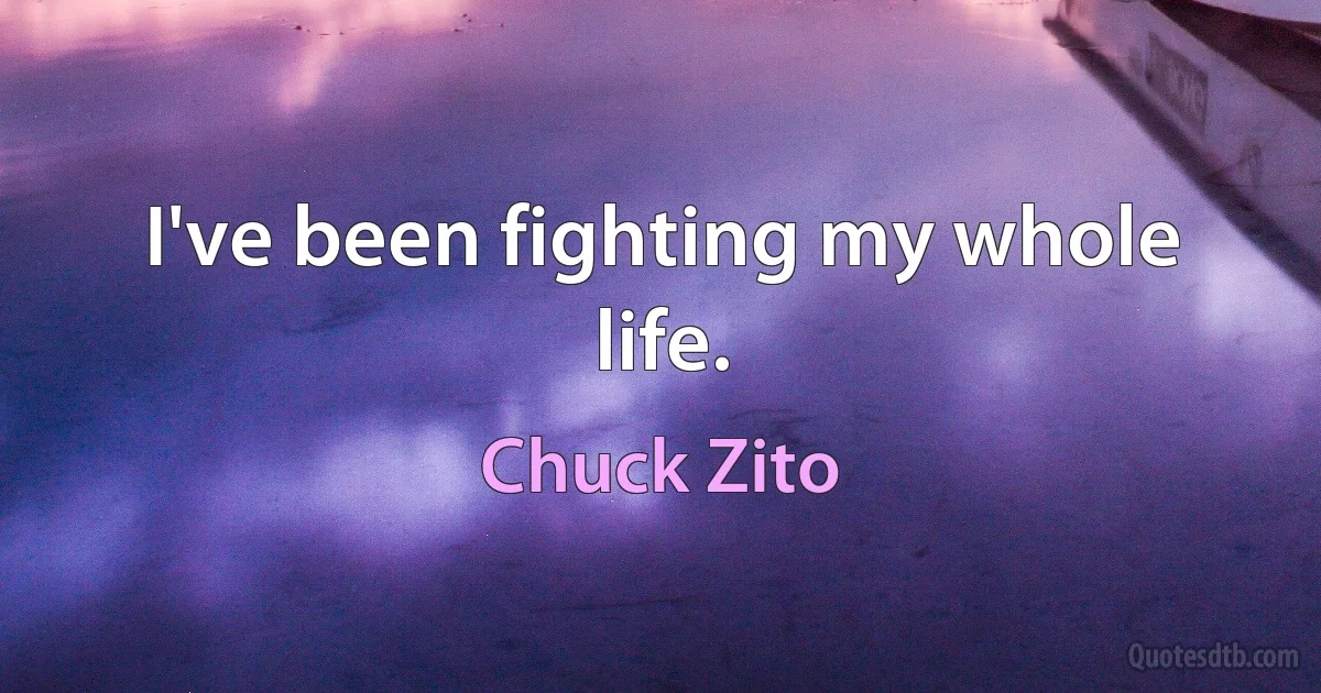 I've been fighting my whole life. (Chuck Zito)