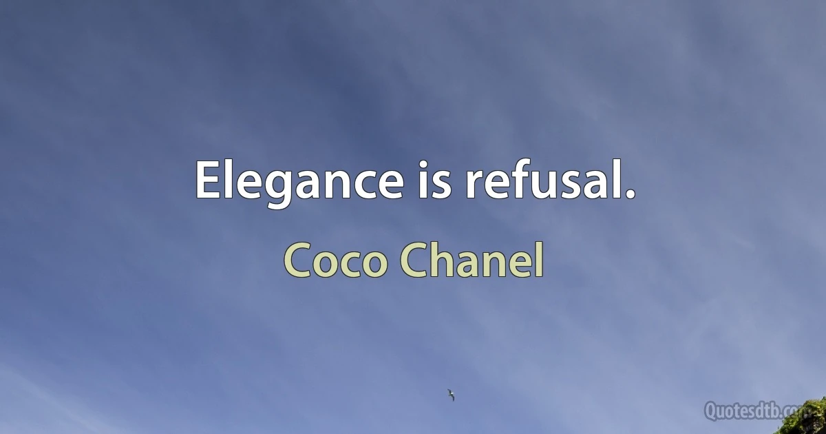 Elegance is refusal. (Coco Chanel)