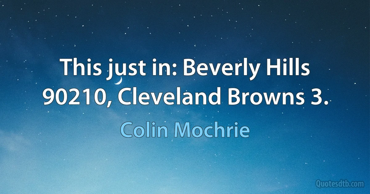 This just in: Beverly Hills 90210, Cleveland Browns 3. (Colin Mochrie)