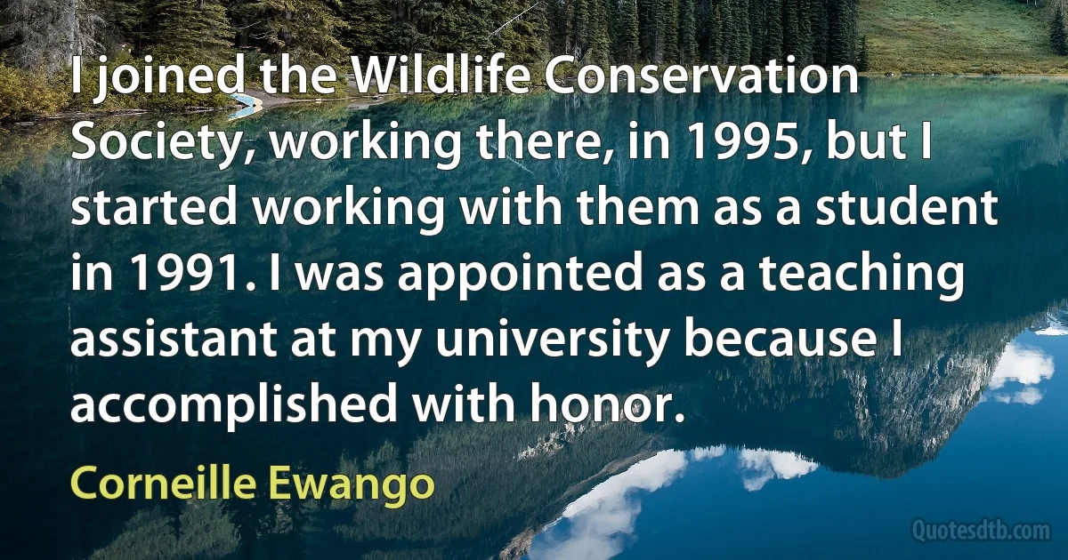 I joined the Wildlife Conservation Society, working there, in 1995, but I started working with them as a student in 1991. I was appointed as a teaching assistant at my university because I accomplished with honor. (Corneille Ewango)