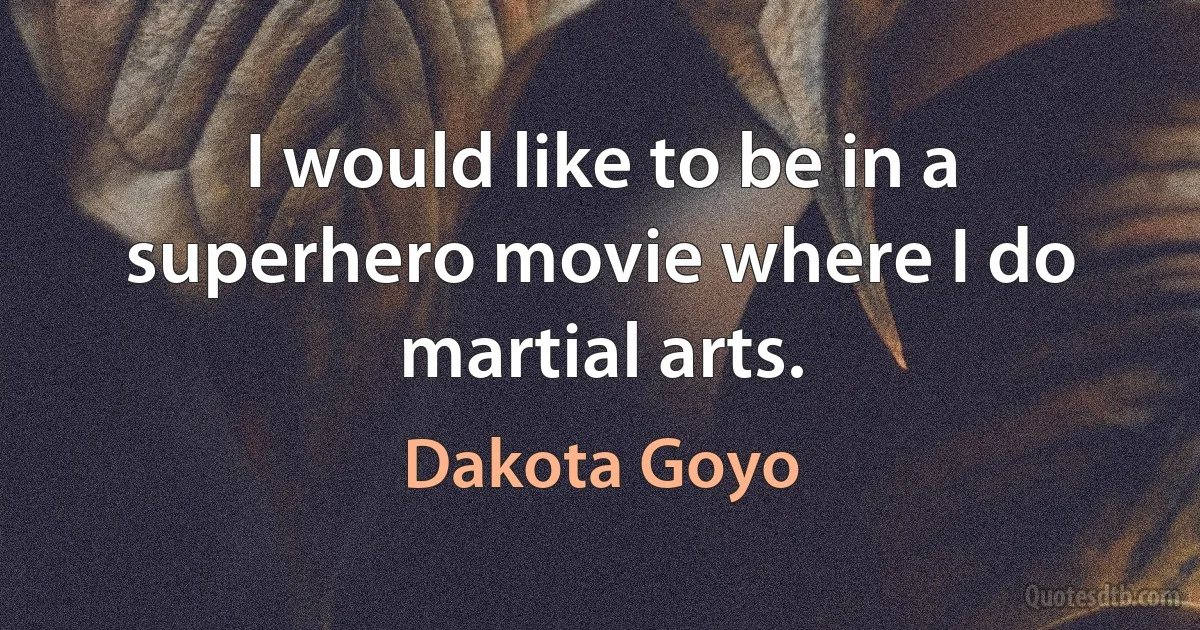 I would like to be in a superhero movie where I do martial arts. (Dakota Goyo)