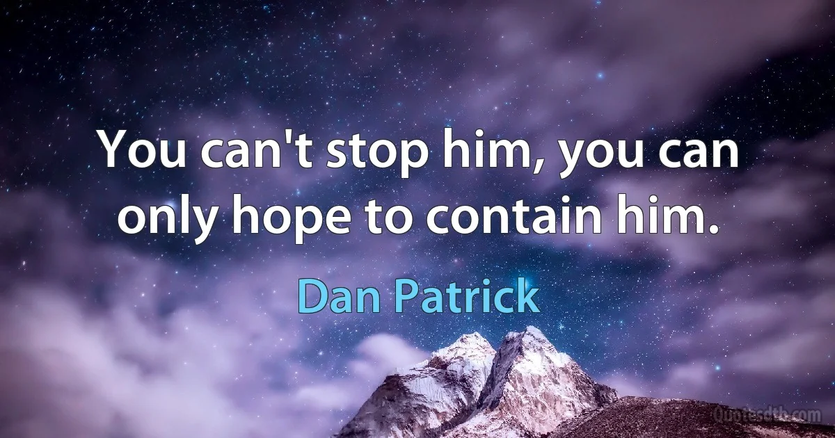 You can't stop him, you can only hope to contain him. (Dan Patrick)