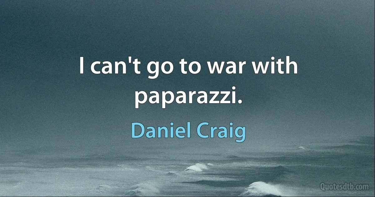 I can't go to war with paparazzi. (Daniel Craig)