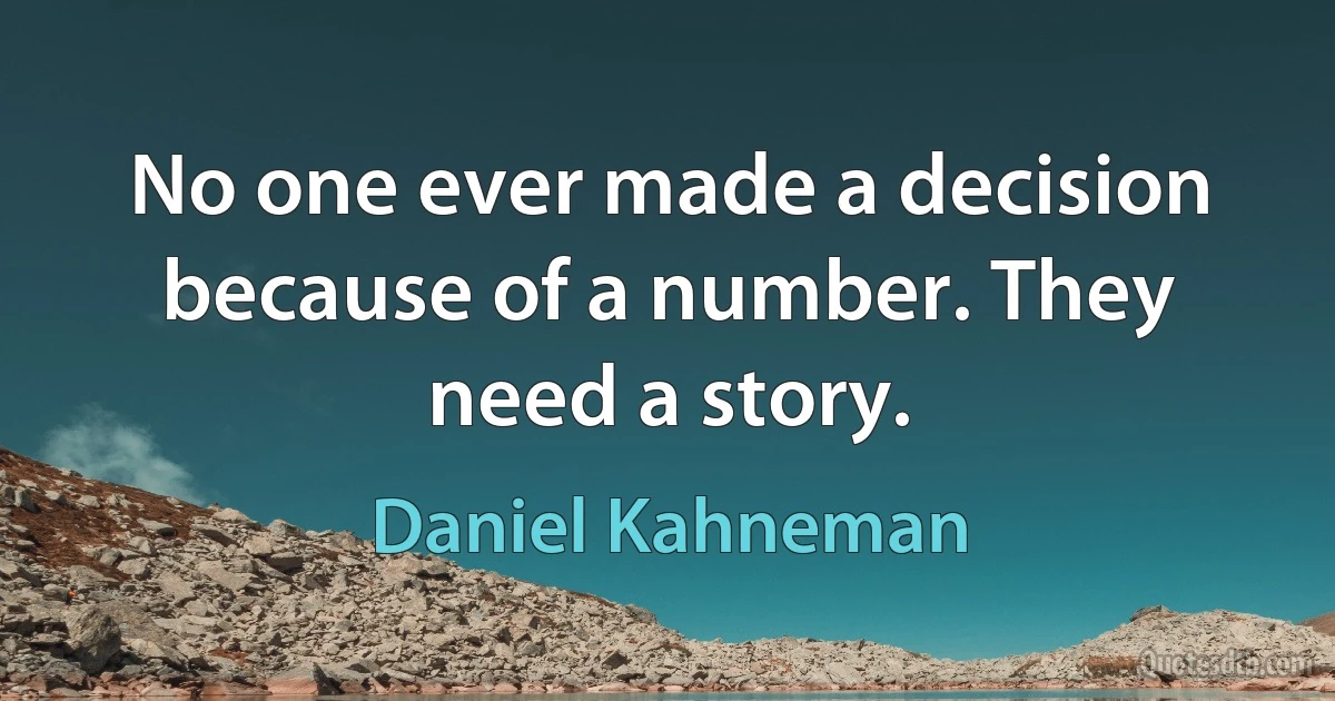 No one ever made a decision because of a number. They need a story. (Daniel Kahneman)