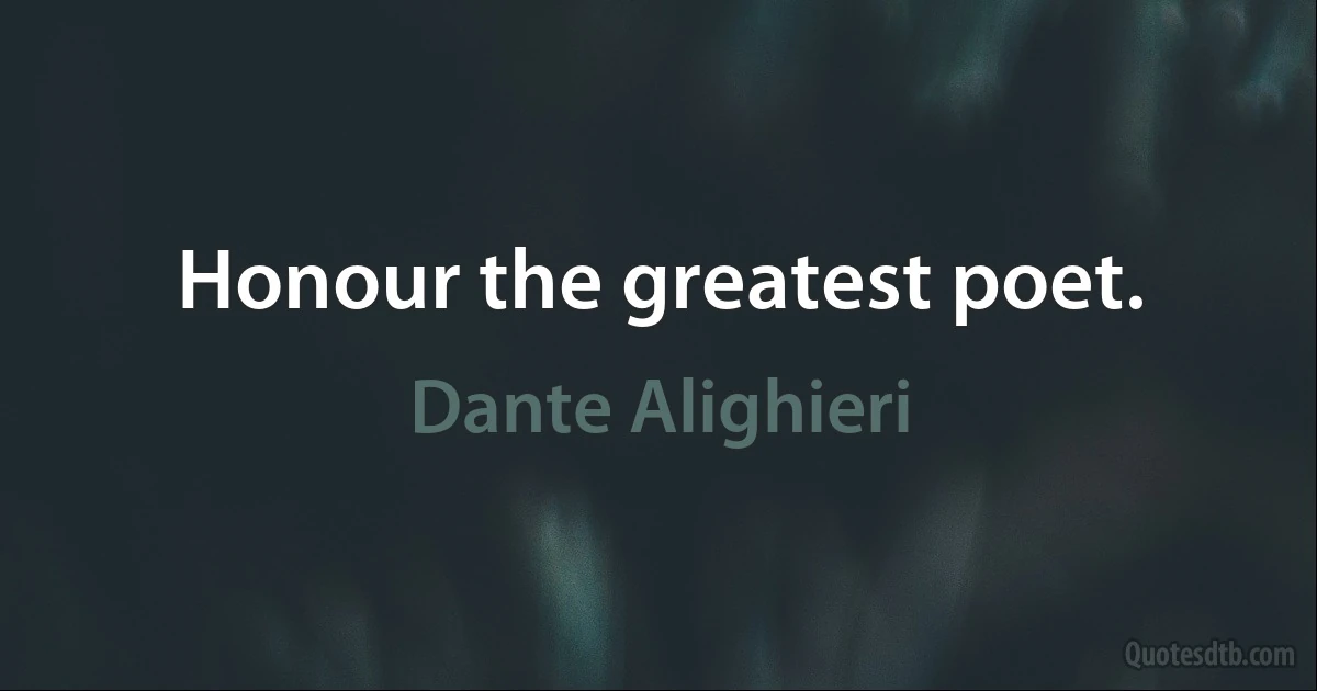 Honour the greatest poet. (Dante Alighieri)