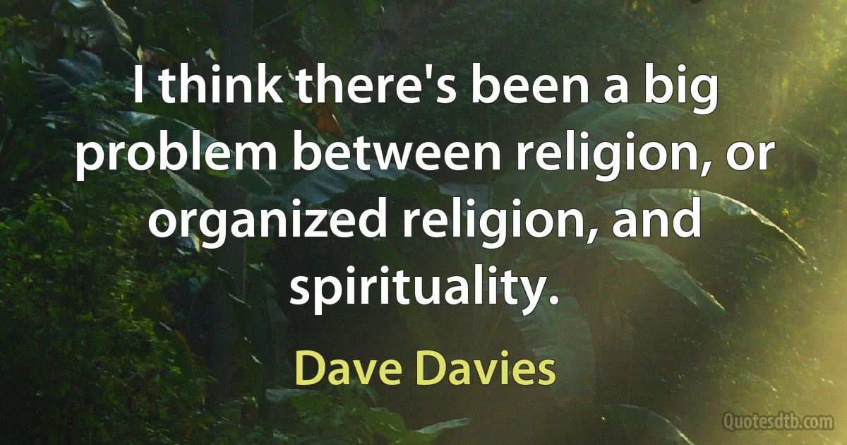 I think there's been a big problem between religion, or organized religion, and spirituality. (Dave Davies)