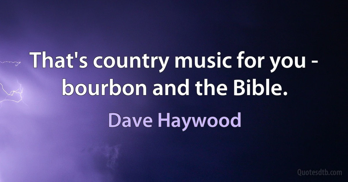 That's country music for you - bourbon and the Bible. (Dave Haywood)