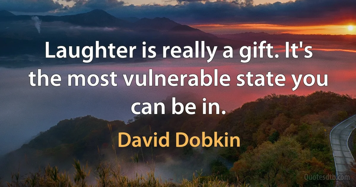 Laughter is really a gift. It's the most vulnerable state you can be in. (David Dobkin)