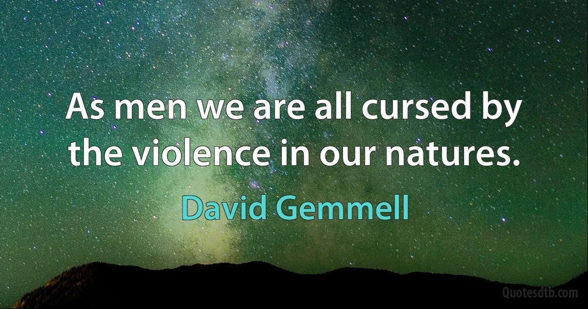 As men we are all cursed by the violence in our natures. (David Gemmell)