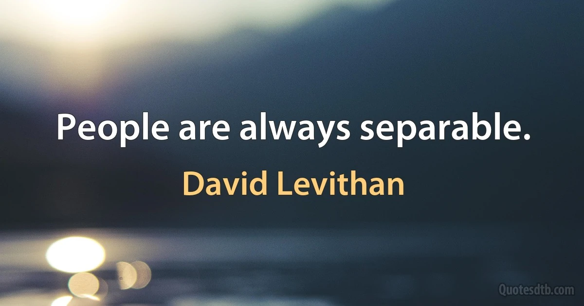 People are always separable. (David Levithan)