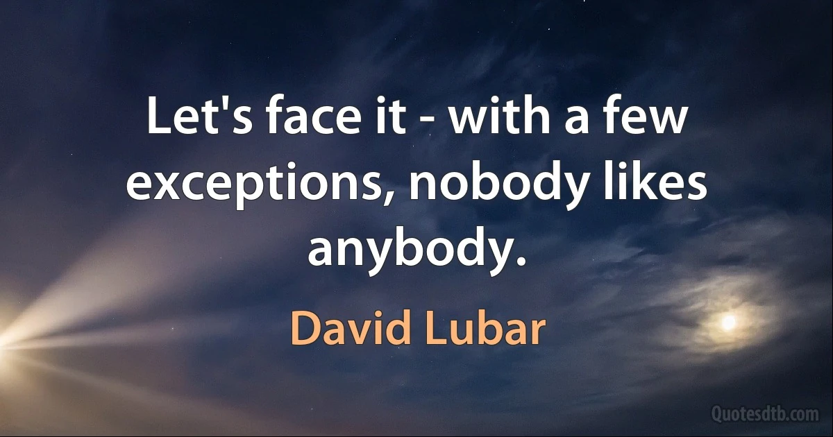 Let's face it - with a few exceptions, nobody likes anybody. (David Lubar)