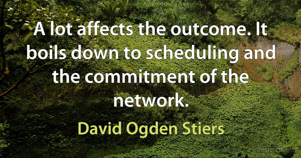 A lot affects the outcome. It boils down to scheduling and the commitment of the network. (David Ogden Stiers)