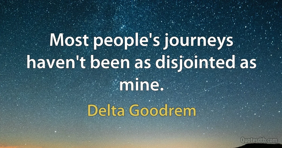 Most people's journeys haven't been as disjointed as mine. (Delta Goodrem)