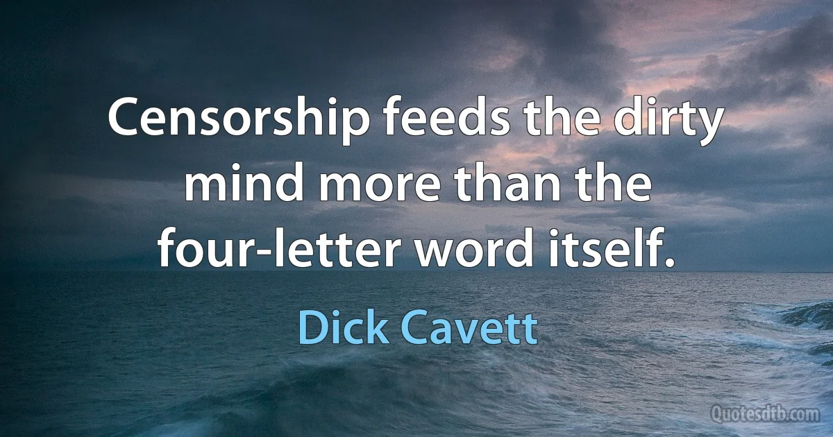 Censorship feeds the dirty mind more than the four-letter word itself. (Dick Cavett)