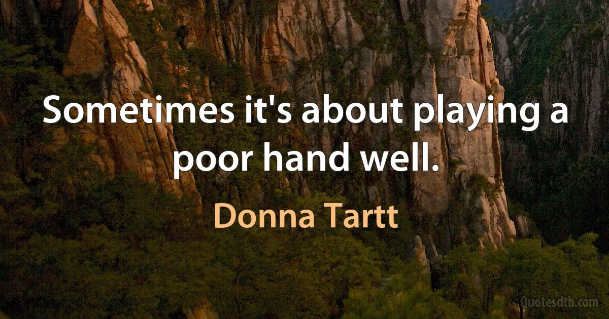 Sometimes it's about playing a poor hand well. (Donna Tartt)