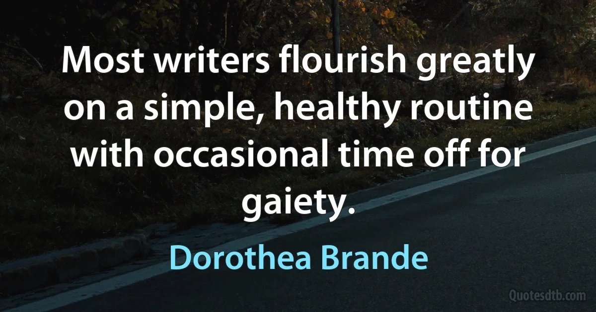 Most writers flourish greatly on a simple, healthy routine with occasional time off for gaiety. (Dorothea Brande)