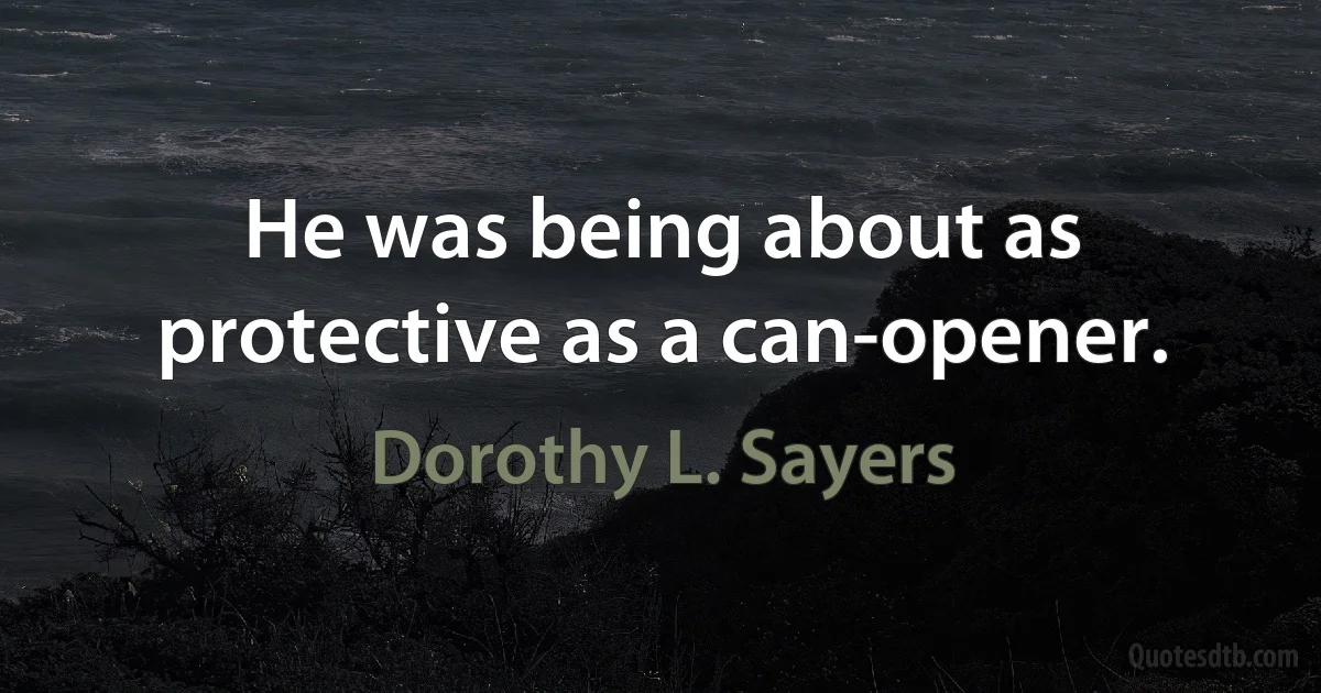 He was being about as protective as a can-opener. (Dorothy L. Sayers)