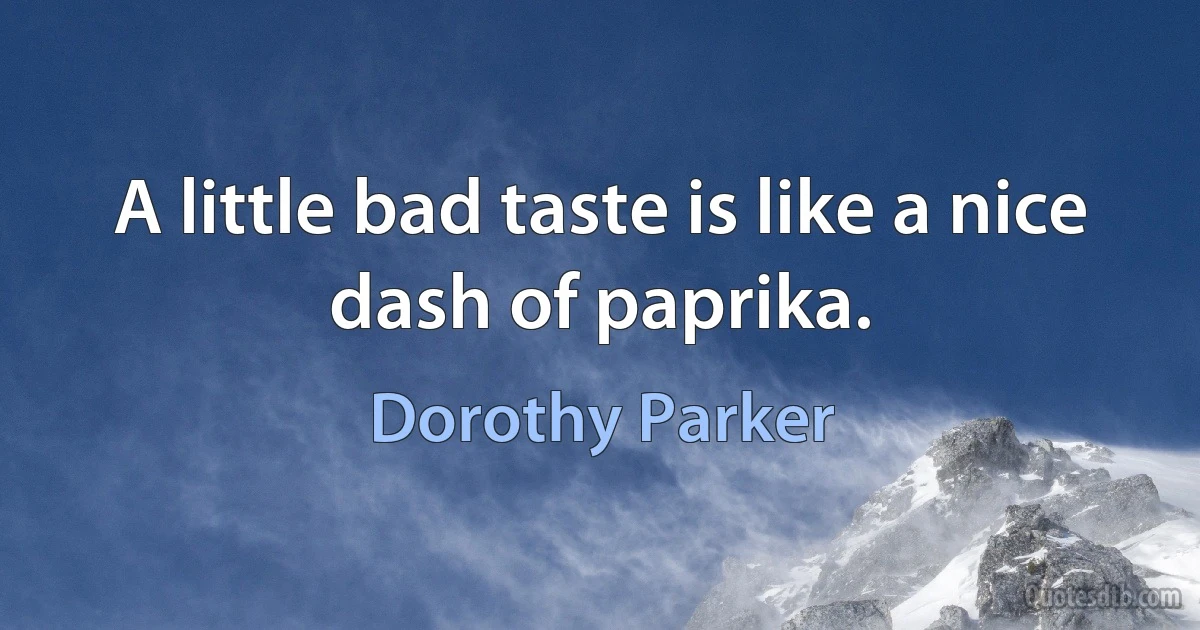 A little bad taste is like a nice dash of paprika. (Dorothy Parker)