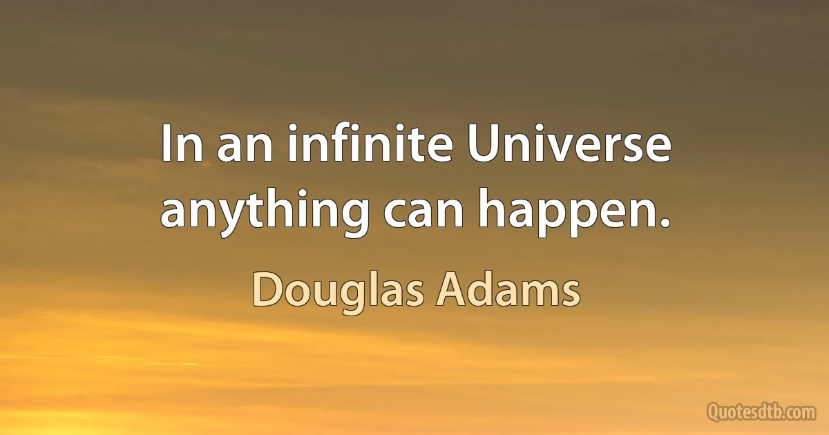 In an infinite Universe anything can happen. (Douglas Adams)