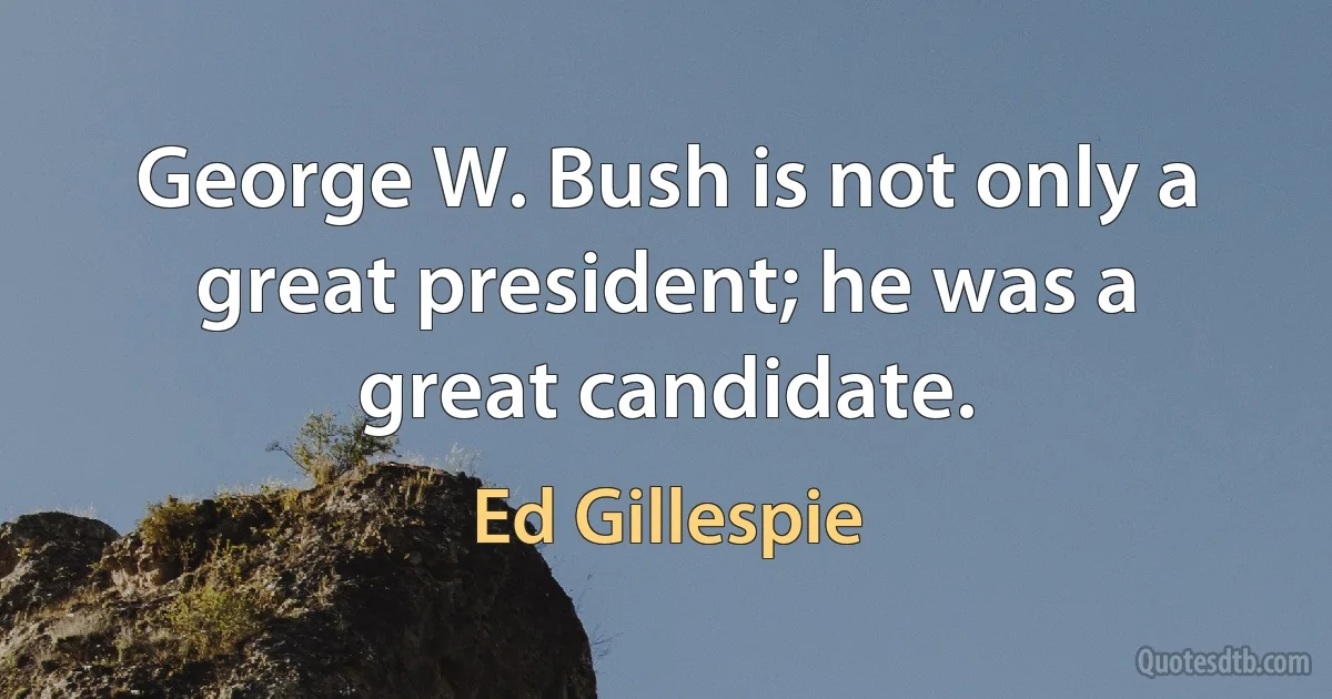 George W. Bush is not only a great president; he was a great candidate. (Ed Gillespie)