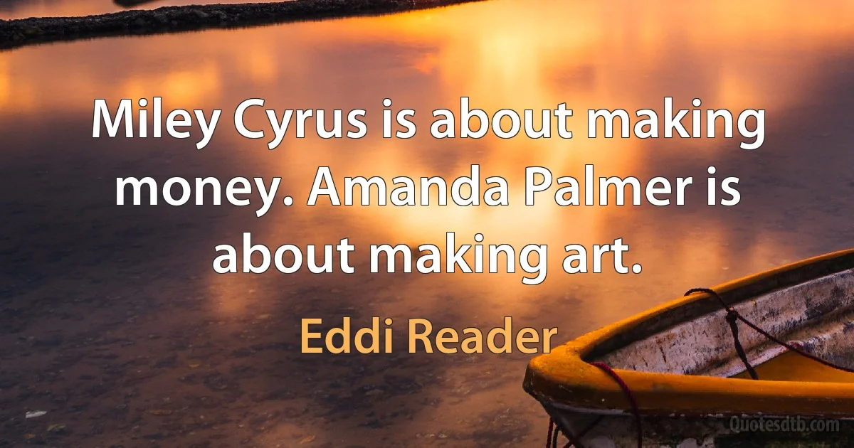 Miley Cyrus is about making money. Amanda Palmer is about making art. (Eddi Reader)