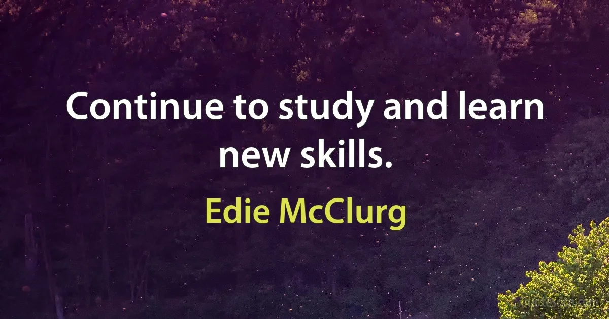 Continue to study and learn new skills. (Edie McClurg)