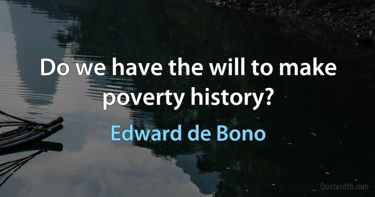 Do we have the will to make poverty history? (Edward de Bono)