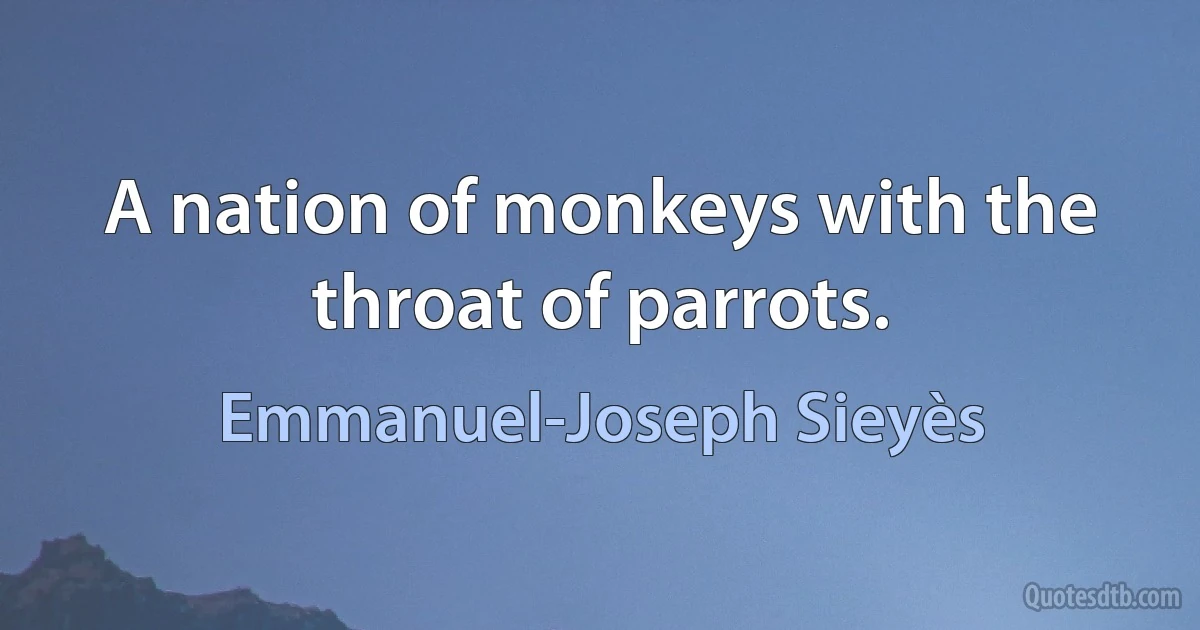 A nation of monkeys with the throat of parrots. (Emmanuel-Joseph Sieyès)