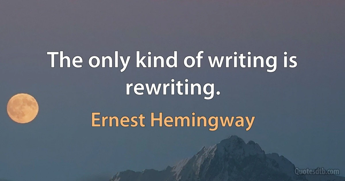 The only kind of writing is rewriting. (Ernest Hemingway)