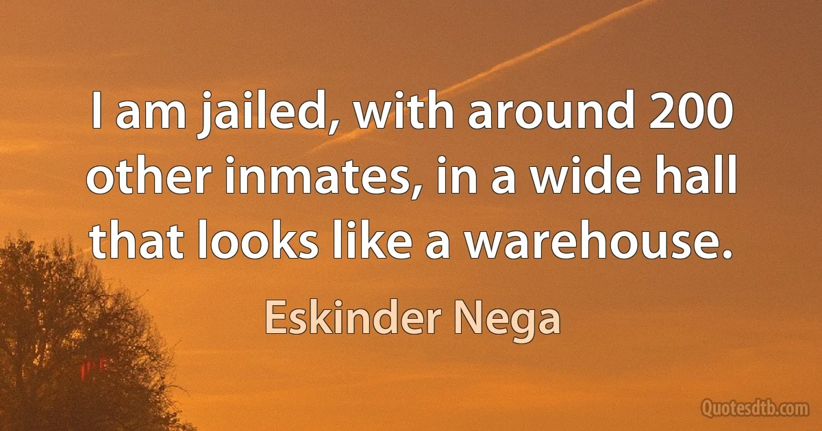 I am jailed, with around 200 other inmates, in a wide hall that looks like a warehouse. (Eskinder Nega)