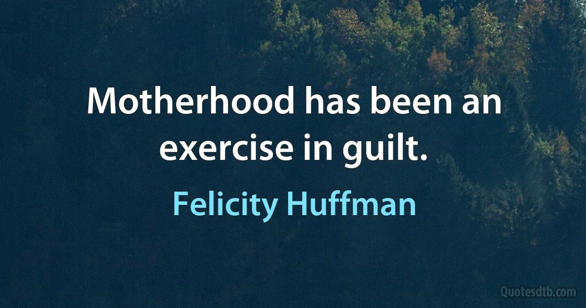 Motherhood has been an exercise in guilt. (Felicity Huffman)