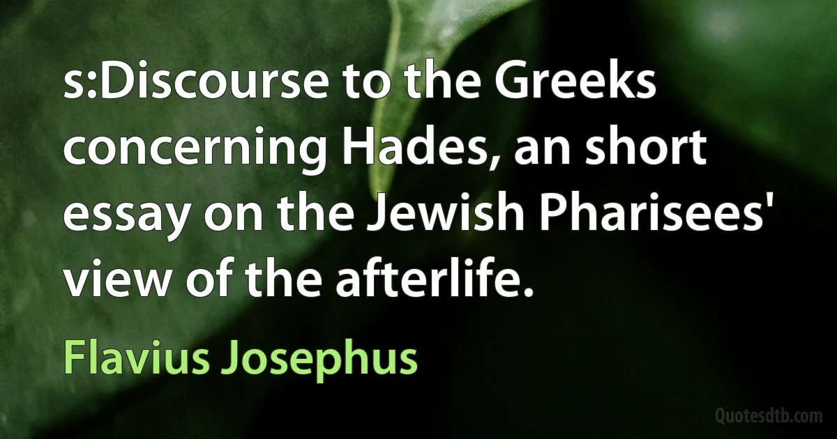 s:Discourse to the Greeks concerning Hades, an short essay on the Jewish Pharisees' view of the afterlife. (Flavius Josephus)