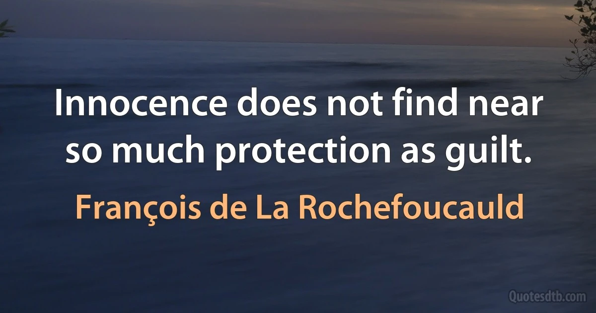 Innocence does not find near so much protection as guilt. (François de La Rochefoucauld)