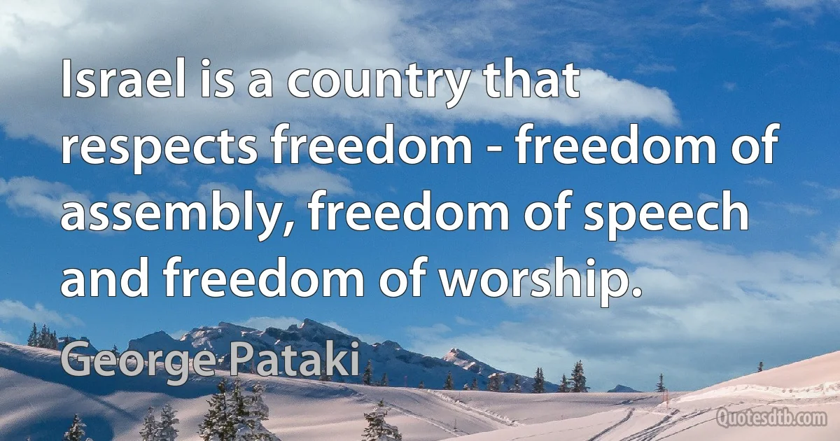 Israel is a country that respects freedom - freedom of assembly, freedom of speech and freedom of worship. (George Pataki)