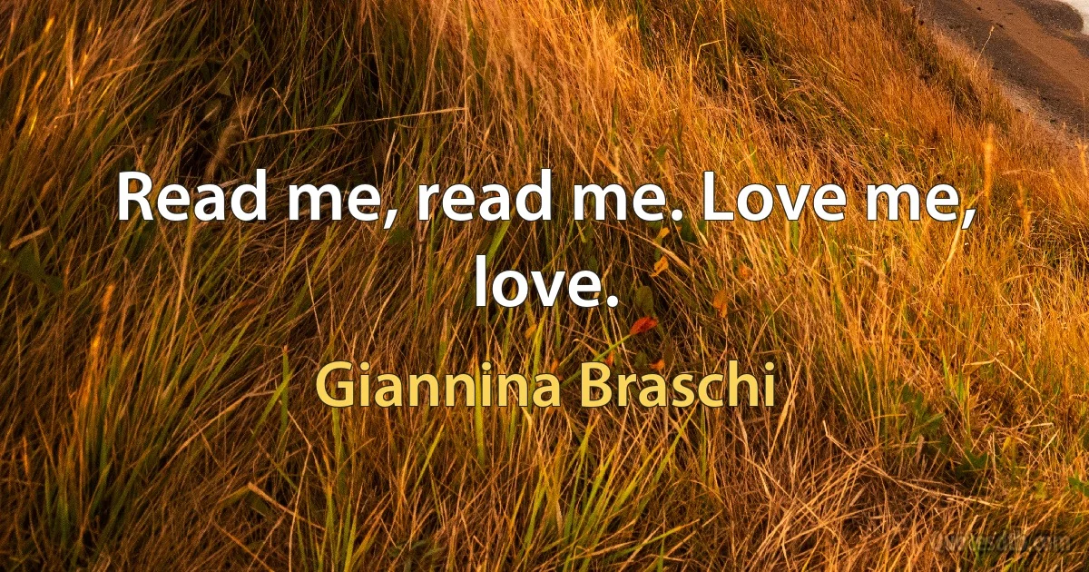 Read me, read me. Love me, love. (Giannina Braschi)