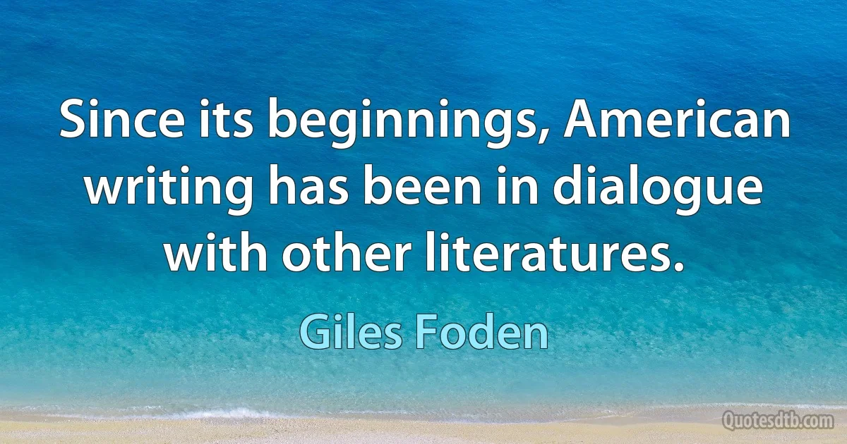 Since its beginnings, American writing has been in dialogue with other literatures. (Giles Foden)