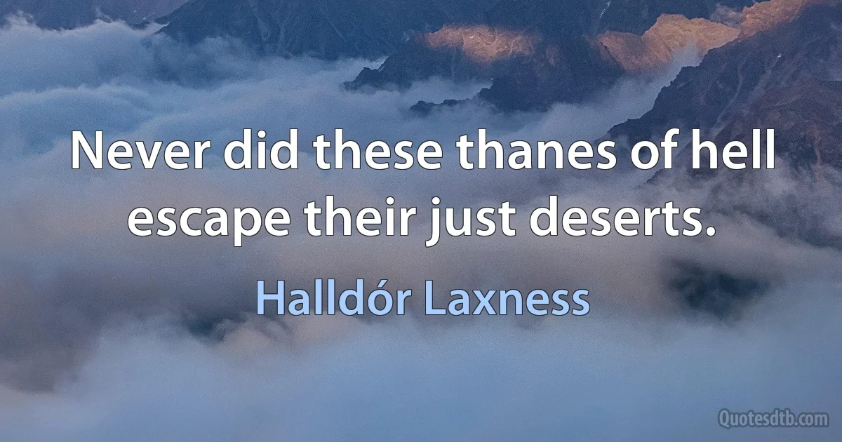 Never did these thanes of hell escape their just deserts. (Halldór Laxness)