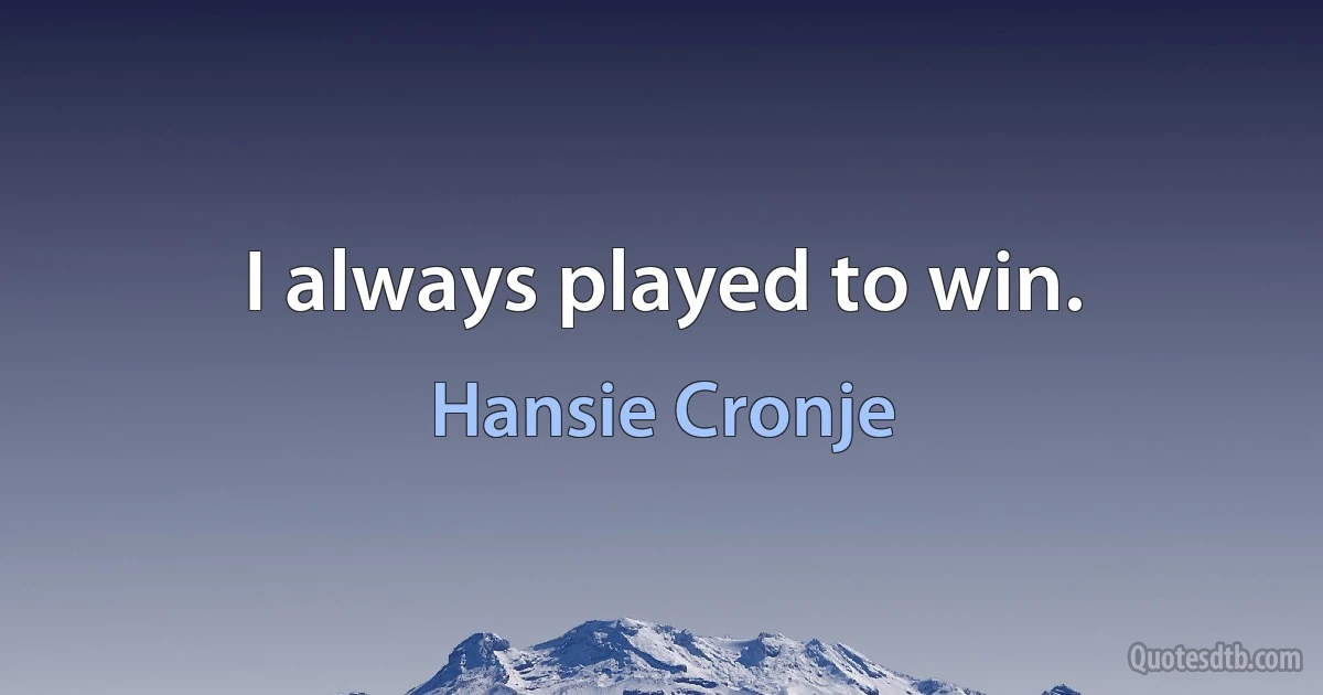 I always played to win. (Hansie Cronje)