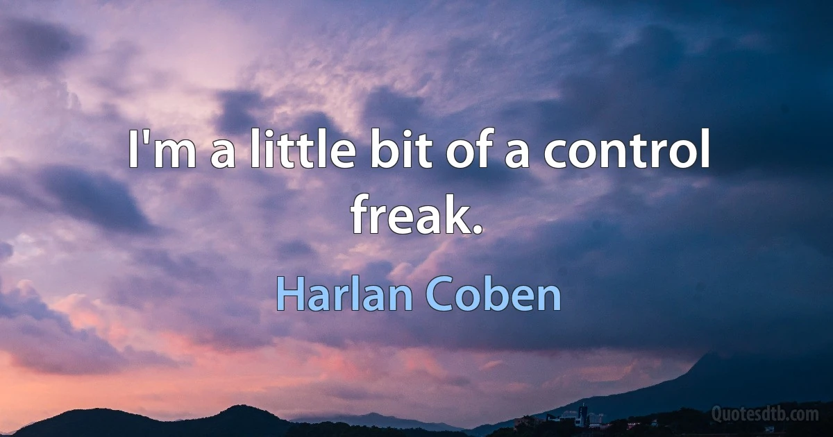 I'm a little bit of a control freak. (Harlan Coben)