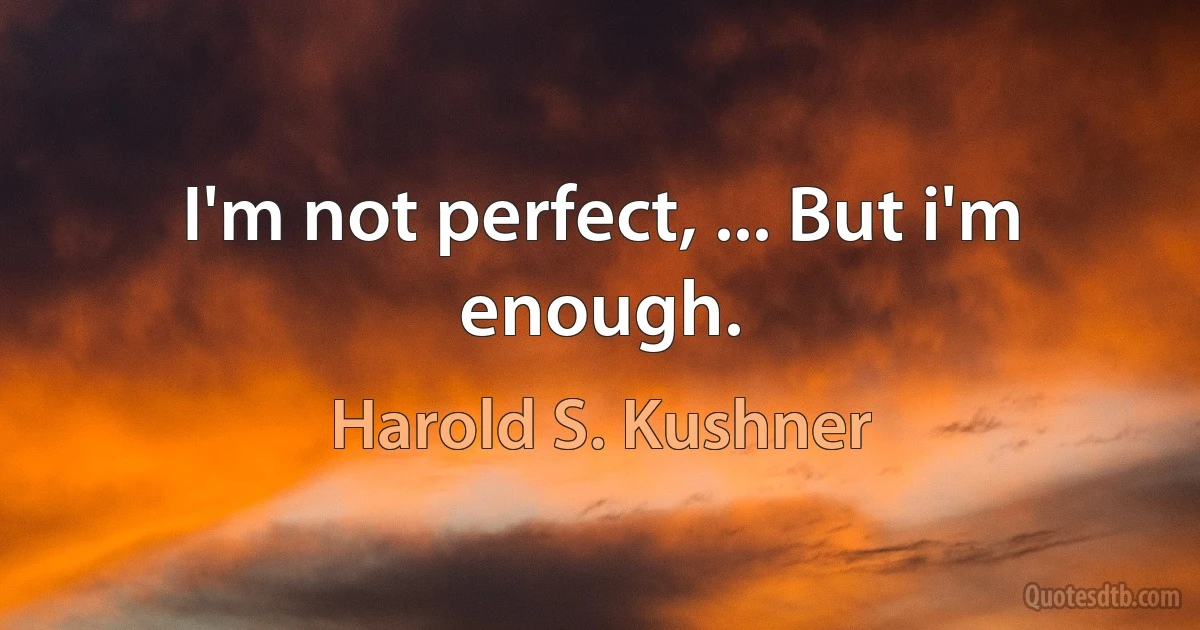 I'm not perfect, ... But i'm enough. (Harold S. Kushner)