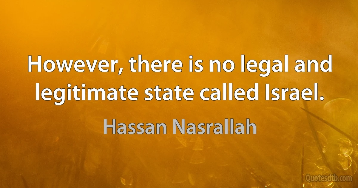 However, there is no legal and legitimate state called Israel. (Hassan Nasrallah)