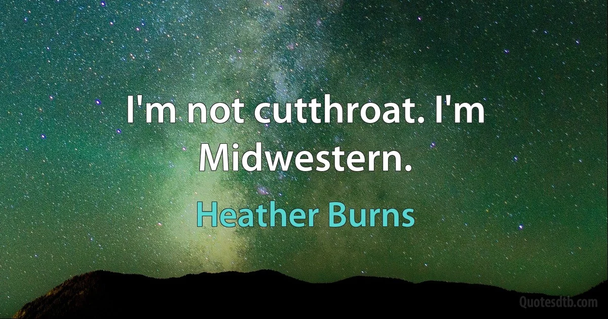 I'm not cutthroat. I'm Midwestern. (Heather Burns)