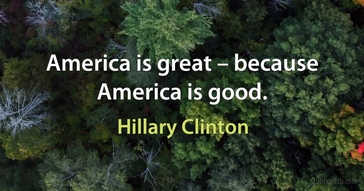 America is great – because America is good. (Hillary Clinton)