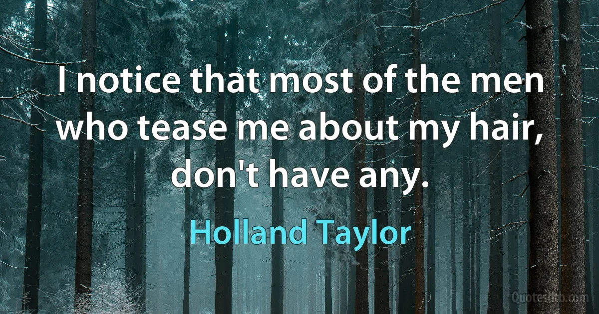 I notice that most of the men who tease me about my hair, don't have any. (Holland Taylor)