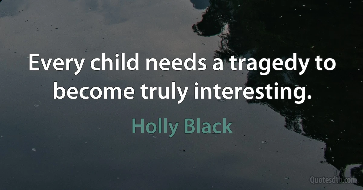 Every child needs a tragedy to become truly interesting. (Holly Black)