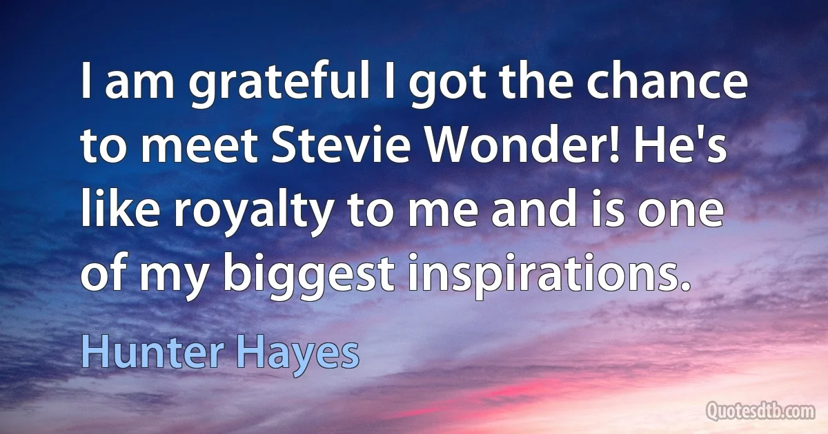 I am grateful I got the chance to meet Stevie Wonder! He's like royalty to me and is one of my biggest inspirations. (Hunter Hayes)